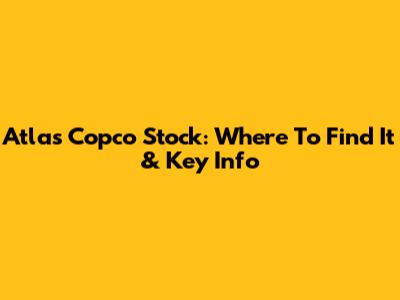 Atlas Copco Stock: Where To Find It & Key Info