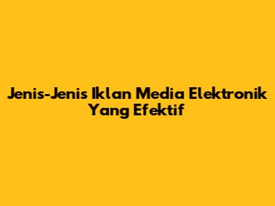 Jenis-Jenis Iklan Media Elektronik Yang Efektif