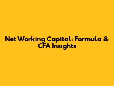 Net Working Capital: Formula & CFA Insights