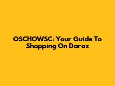 OSCHOWSC: Your Guide To Shopping On Daraz
