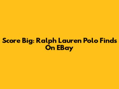 Score Big: Ralph Lauren Polo Finds On EBay