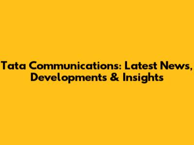 Tata Communications: Latest News, Developments & Insights