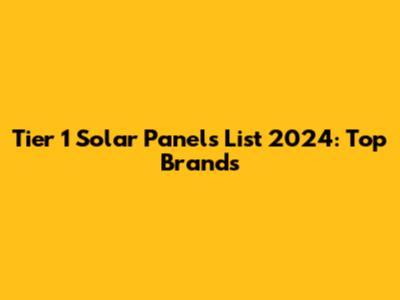 Tier 1 Solar Panels List 2024: Top Brands