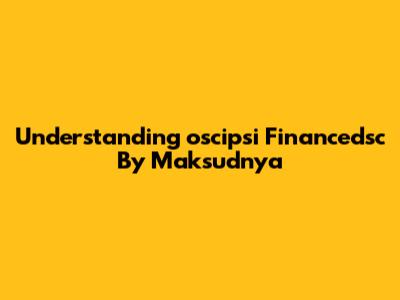 Understanding 'oscipsi Financedsc By Maksudnya'
